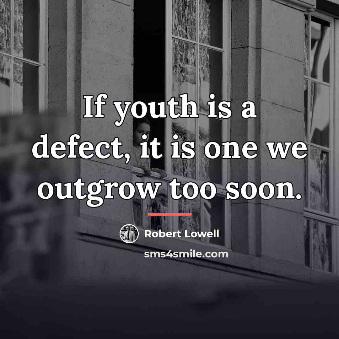 “If youth is a defect, it is one we outgrow…” quote by Robert Lowell
