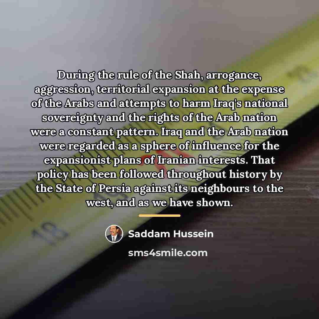 “During the rule of the Shah, arrogance, aggression, territorial expansion…” quote by Saddam Hussein