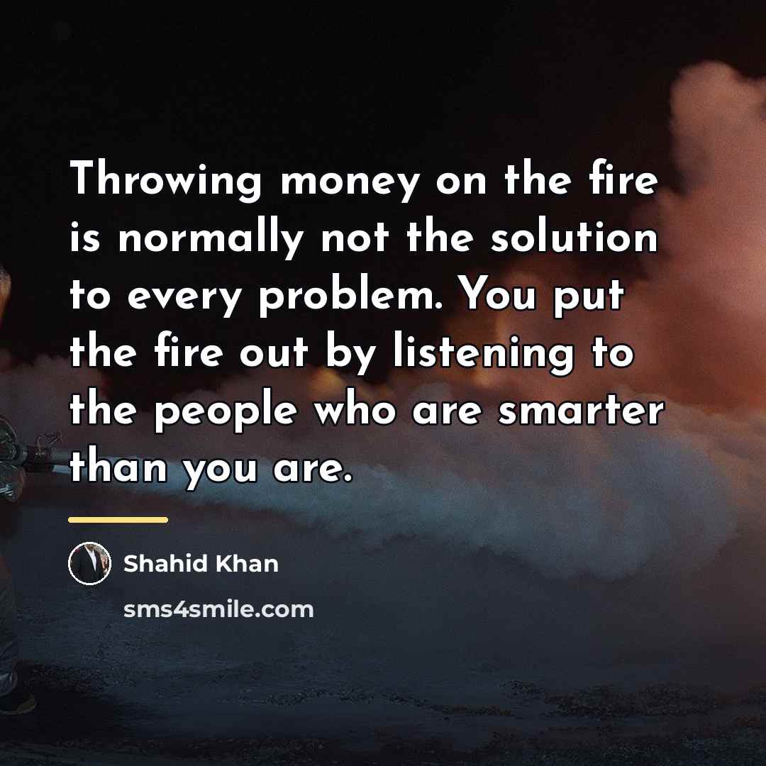 “Throwing money on the fire is normally not the solution…” quote by Shahid Khan
