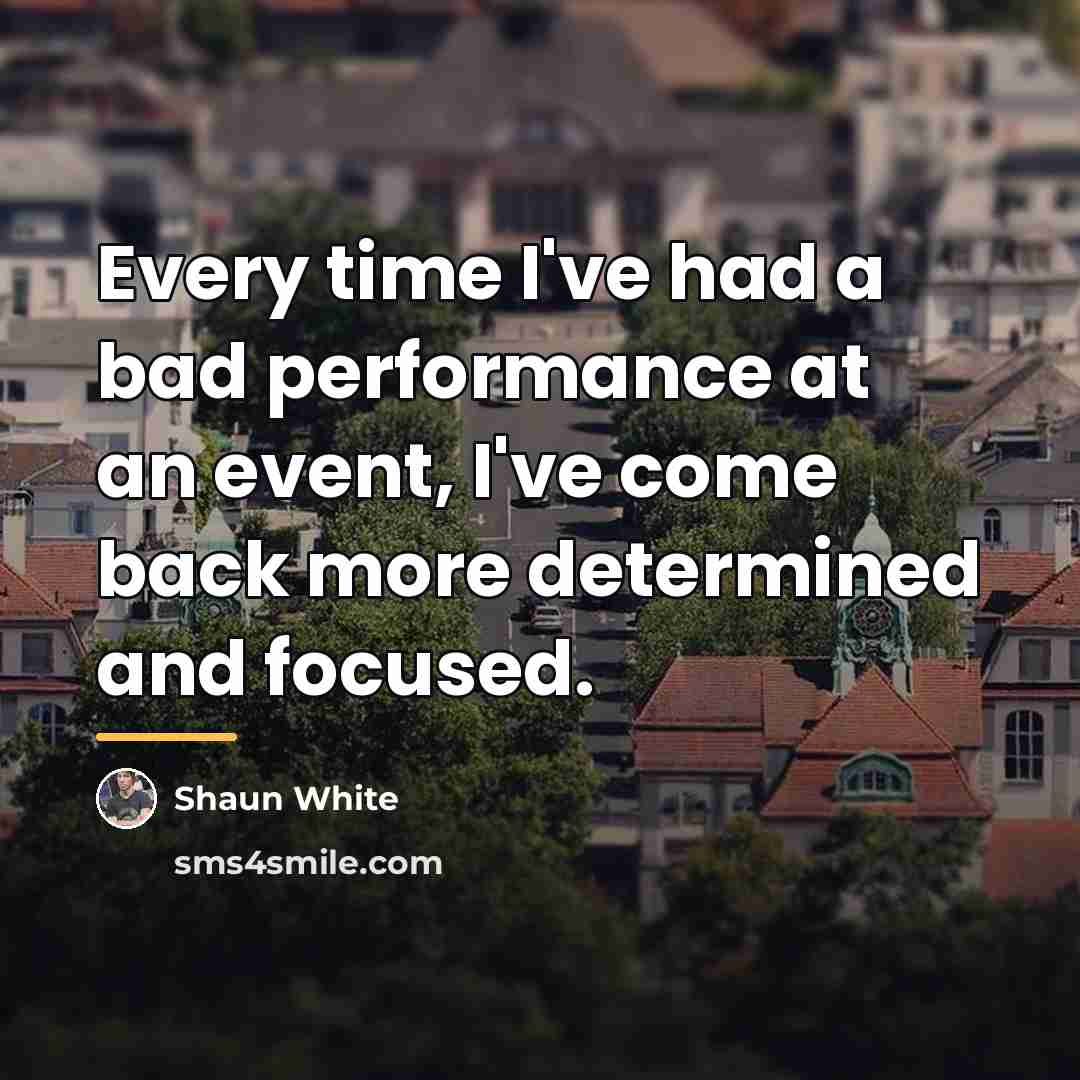 “Every time I've had a bad performance at an event,…” quote by Shaun White