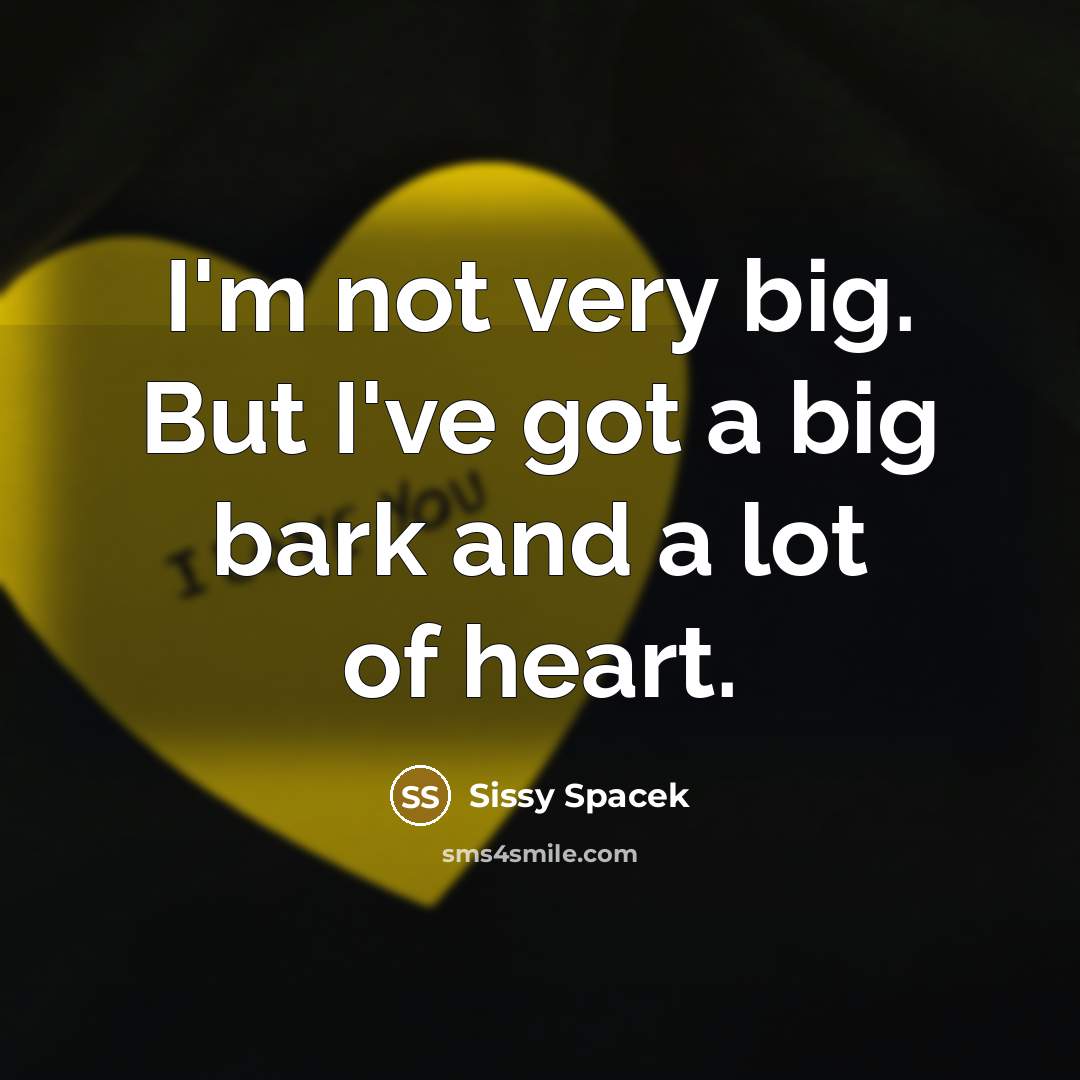 “I'm not very big. But I've got a big bark…” quote by Sissy Spacek
