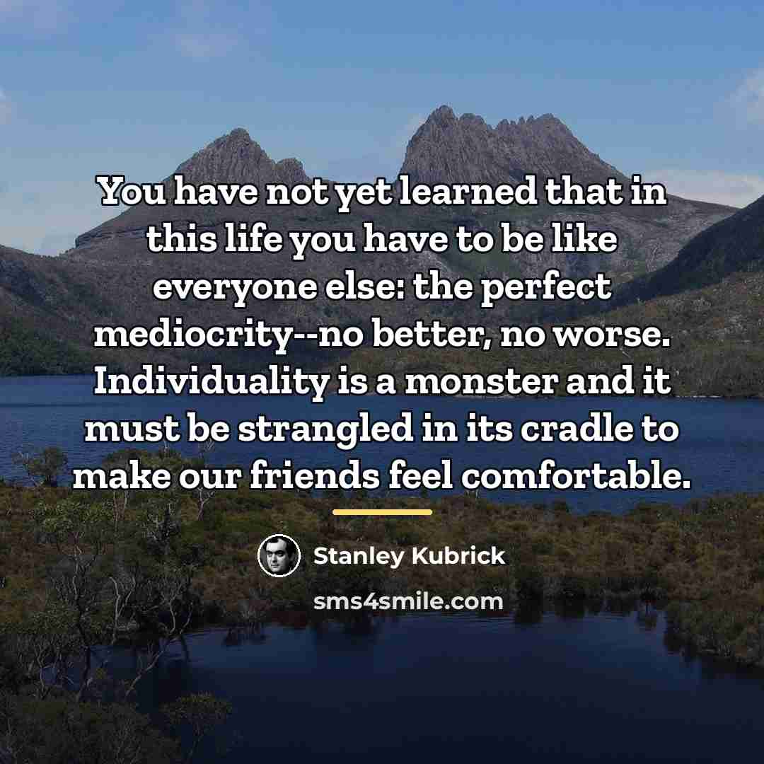 “You have not yet learned that in this life you…” quote by Stanley Kubrick