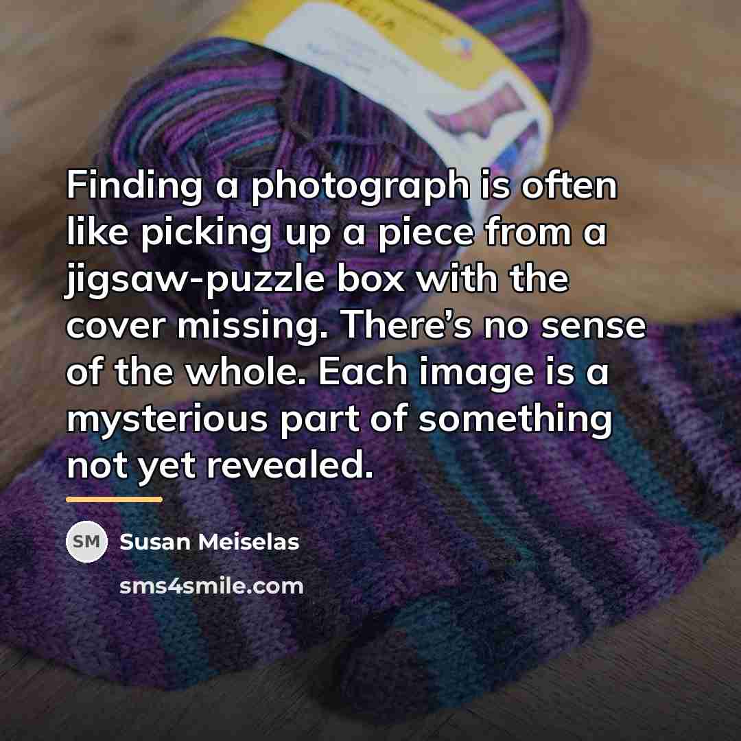 “Finding a photograph is often like picking up a piece…” quote by Susan Meiselas