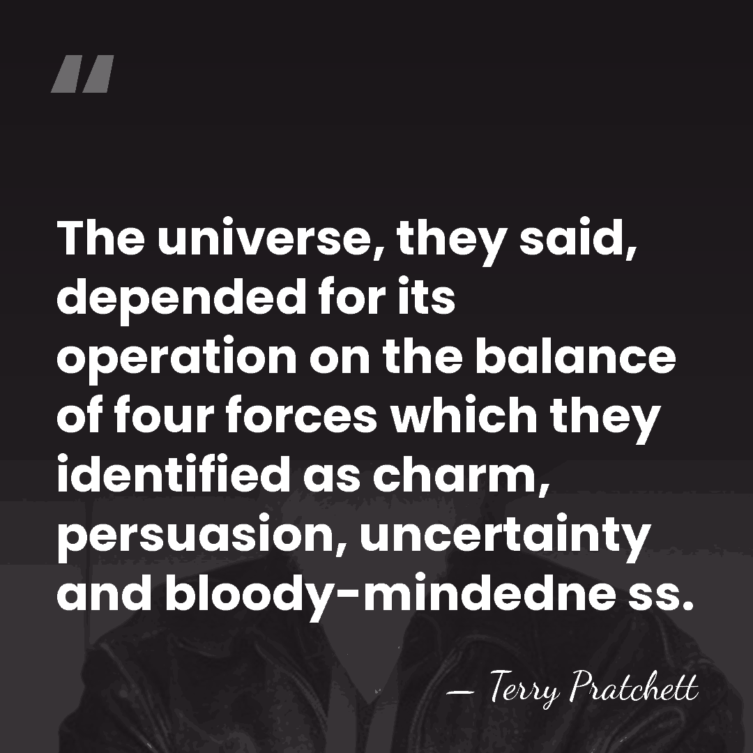 The universe, they said, depended for its operation on the balance of&hellip; - Terry Pratchett