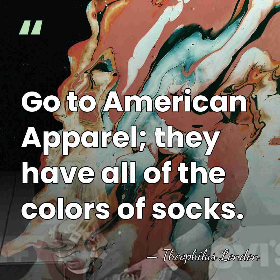 Go to American Apparel; they have all of the colors of socks. - Theophilus London