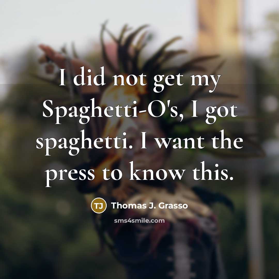 “I did not get my Spaghetti-O's, I got spaghetti. I want the press to know this.” quote by Thomas J. Grasso