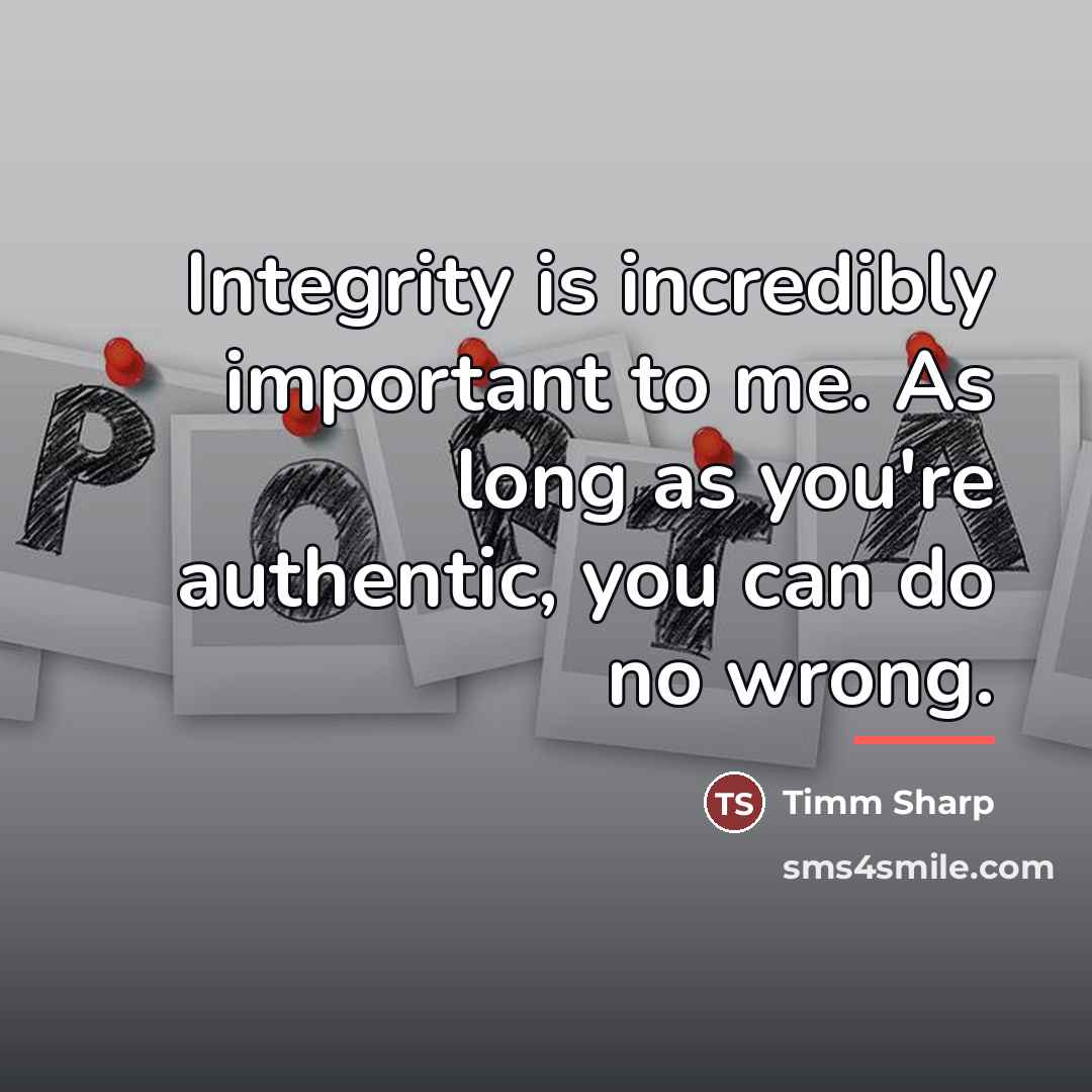 “Integrity is incredibly important to me. As long as you're…” quote by Timm Sharp
