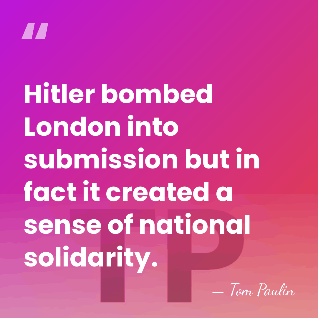 Hitler bombed London into submission but in fact it created a sense&hellip; - Tom Paulin