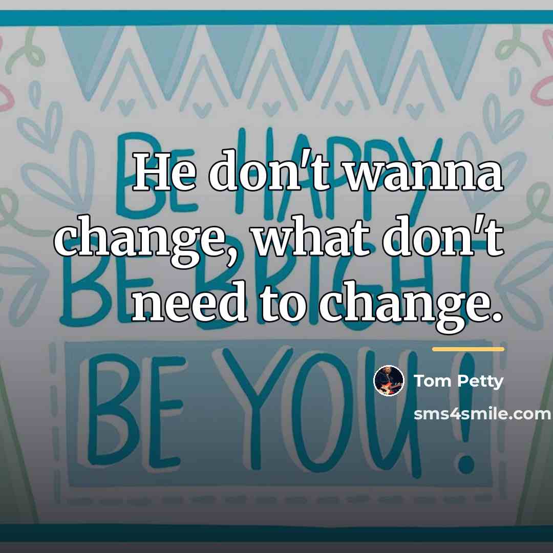 “He don't wanna change, what don't need to change.…” quote by Tom Petty