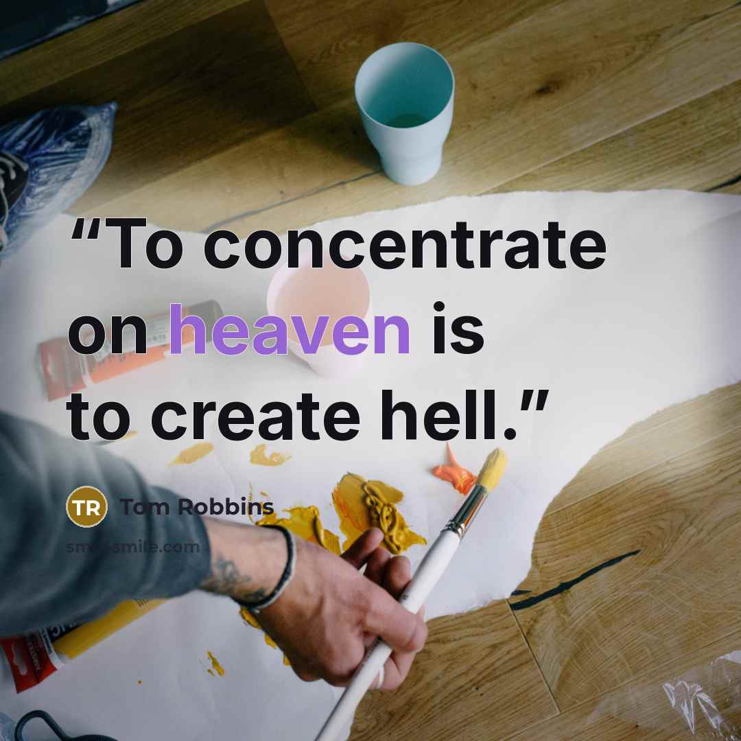 “To concentrate on heaven is to create hell.” quote by Tom Robbins
