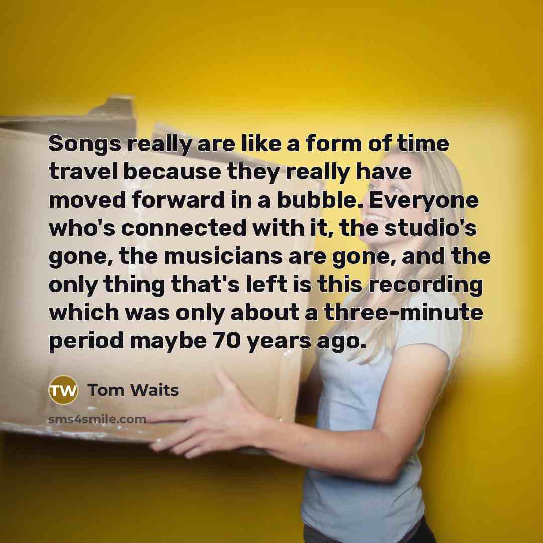 “Songs really are like a form of time travel because…” quote by Tom Waits