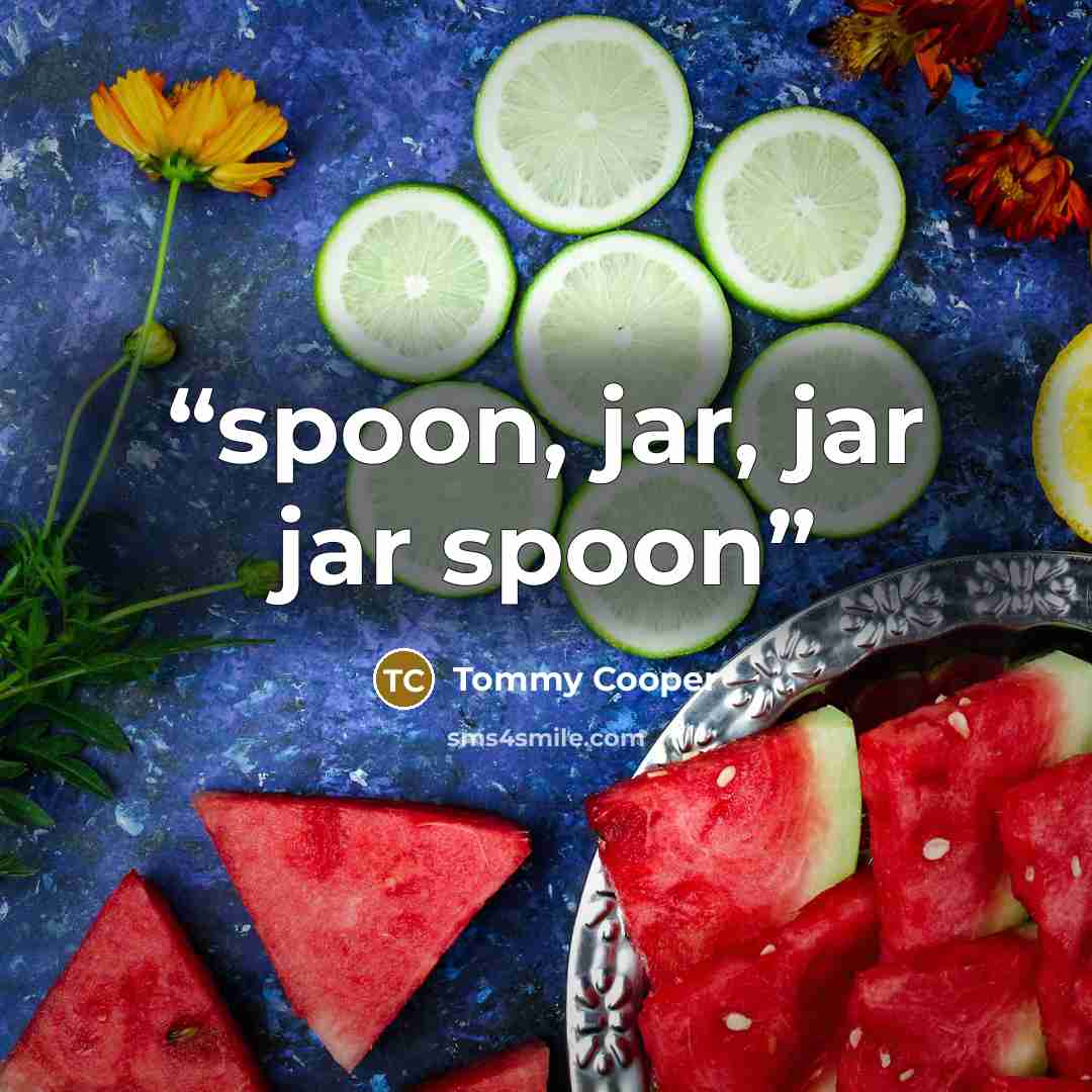 “spoon, jar, jar jar spoon” quote by Tommy Cooper