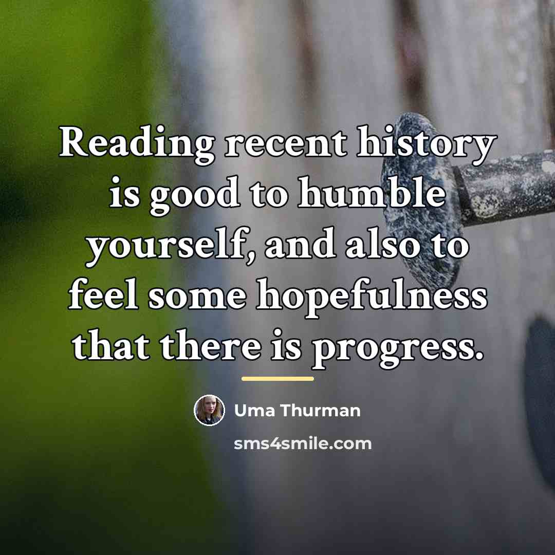 “Reading recent history is good to humble yourself, and also…” quote by Uma Thurman