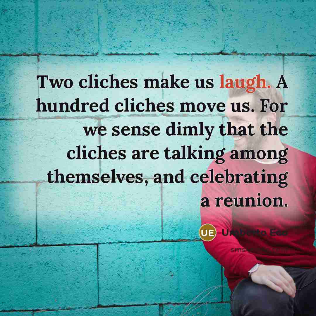 “Two cliches make us laugh. A hundred cliches move us.…” quote by Umberto Eco