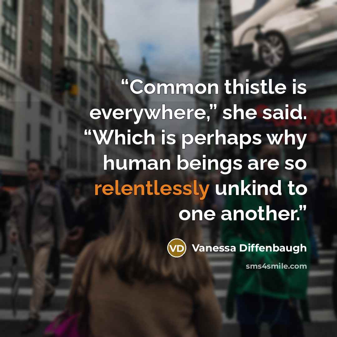 “Common thistle is everywhere,” she said. “Which is perhaps why human beings are so relentlessly unkind to one another.” quote by Vanessa Diffenbaugh