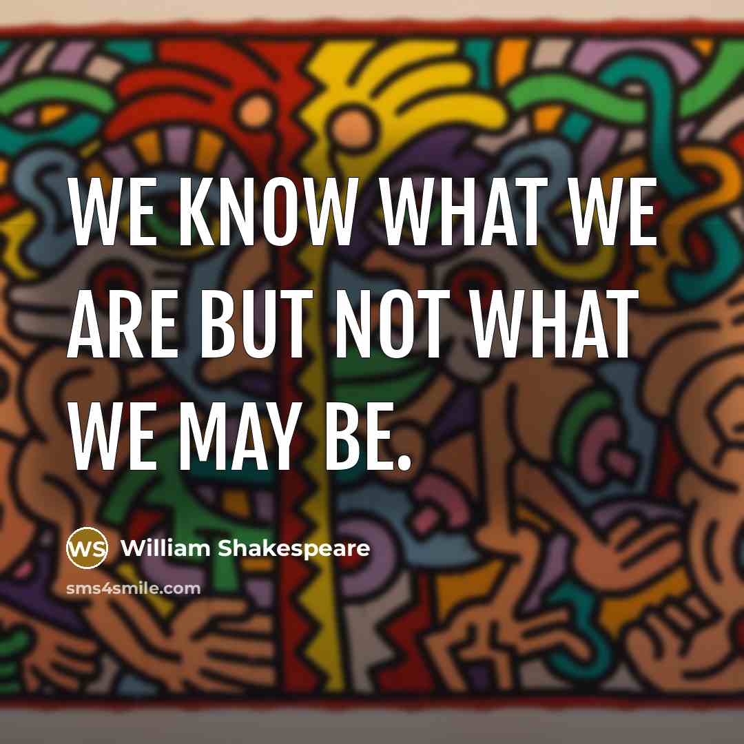“We know what we are but not what we may…” quote by William Shakespeare