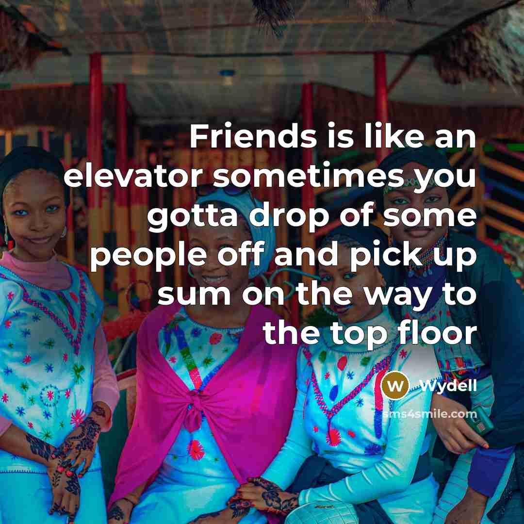 “Friends is like an elevator sometimes you gotta drop of some people off and pick up sum on the way to the top floor” quote by Wydell