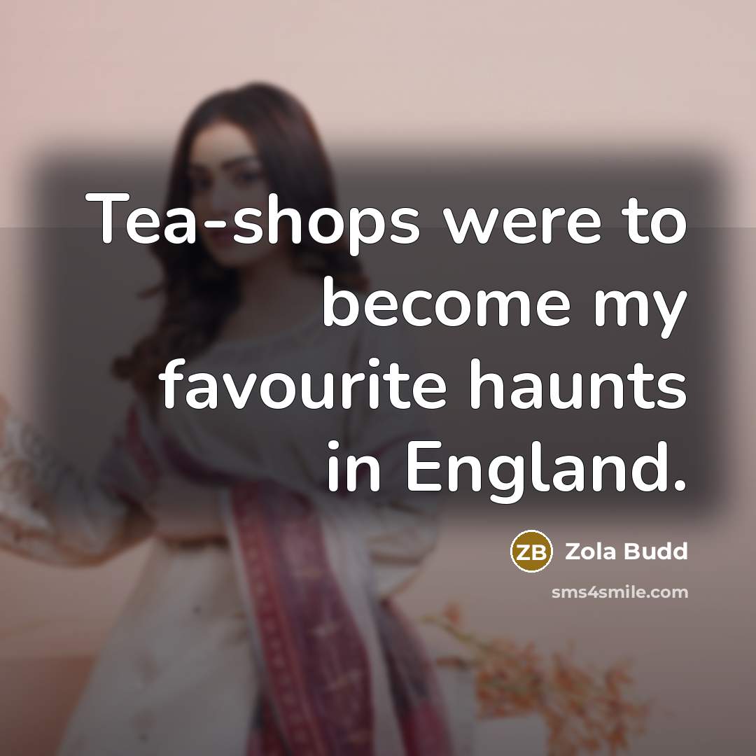“Tea-shops were to become my favourite haunts in England.…” quote by Zola Budd