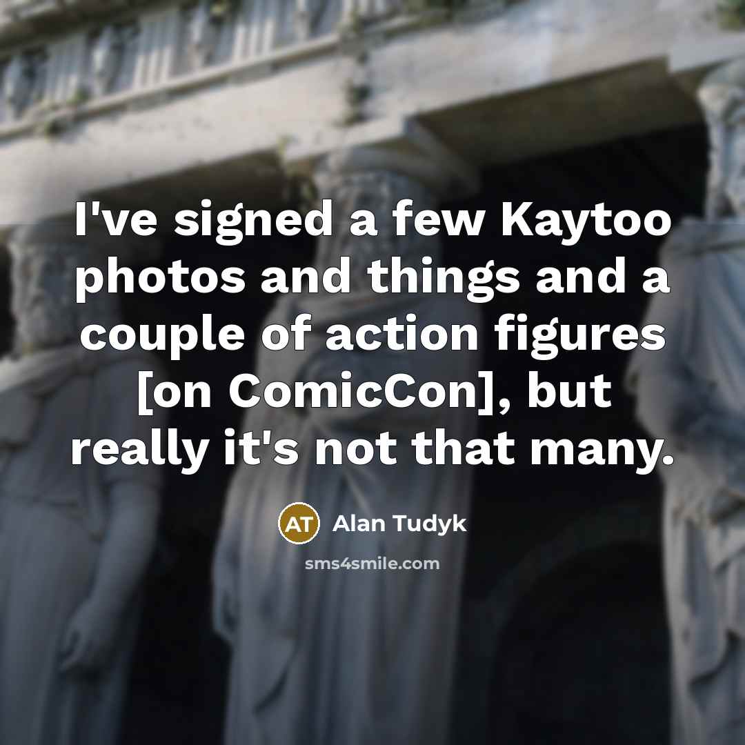 “I've signed a few Kaytoo photos and things and a…” quote by Alan Tudyk