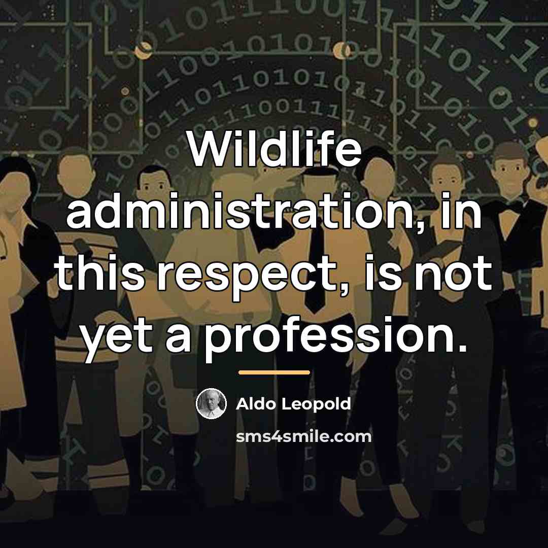 “Wildlife administration, in this respect, is not yet a profession.…” quote by Aldo Leopold