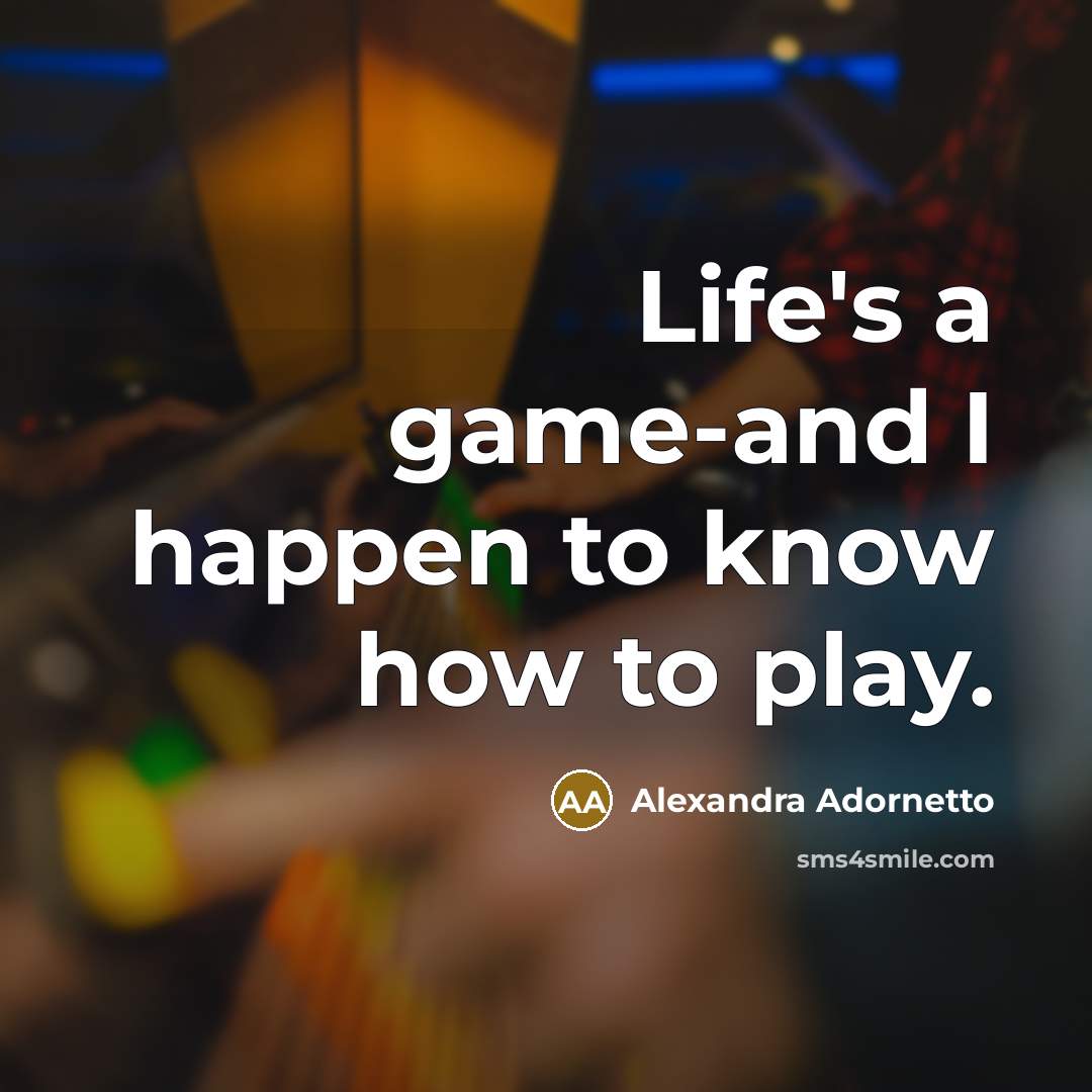 “Life's a game-and I happen to know how to play.” quote by Alexandra Adornetto