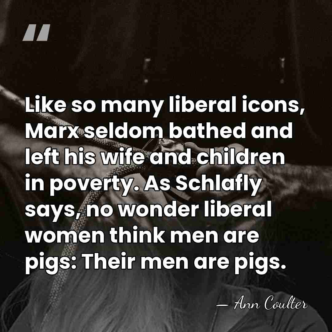 Like so many liberal icons, Marx seldom bathed and left his wife&hellip; - Ann Coulter
