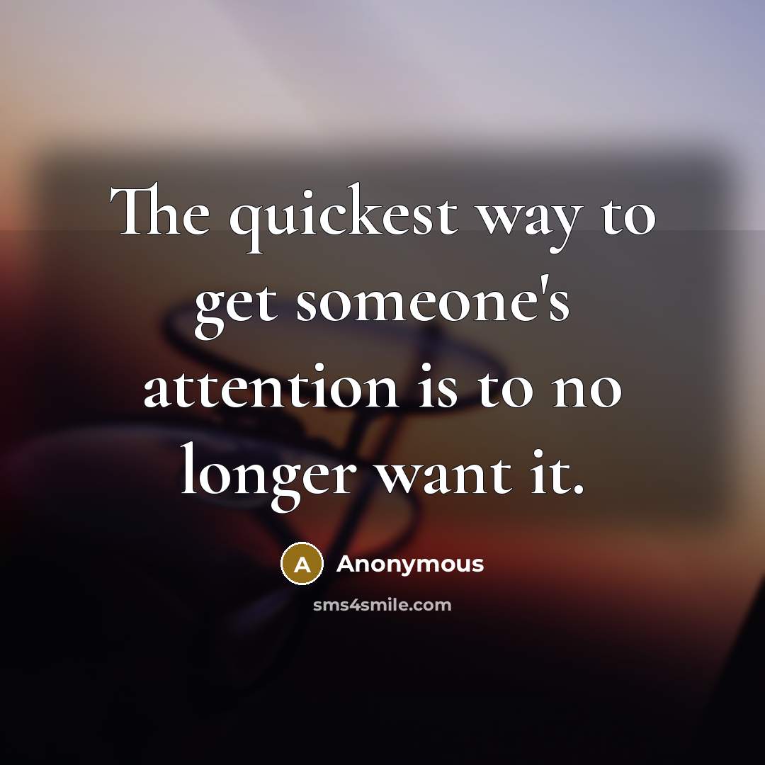 “The quickest way to get someone's attention is to no longer want it.” quote by Anonymous