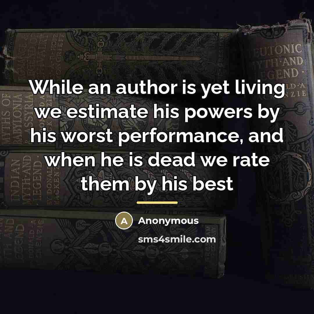 “While an author is yet living we estimate his powers…” quote by Anonymous