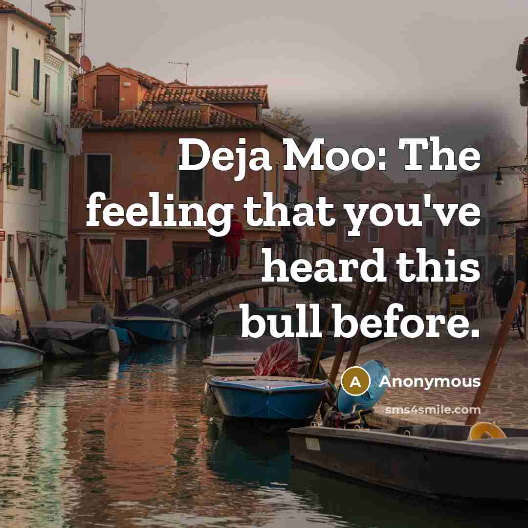 “Deja Moo: The feeling that you've heard this bull before.” quote by Anonymous