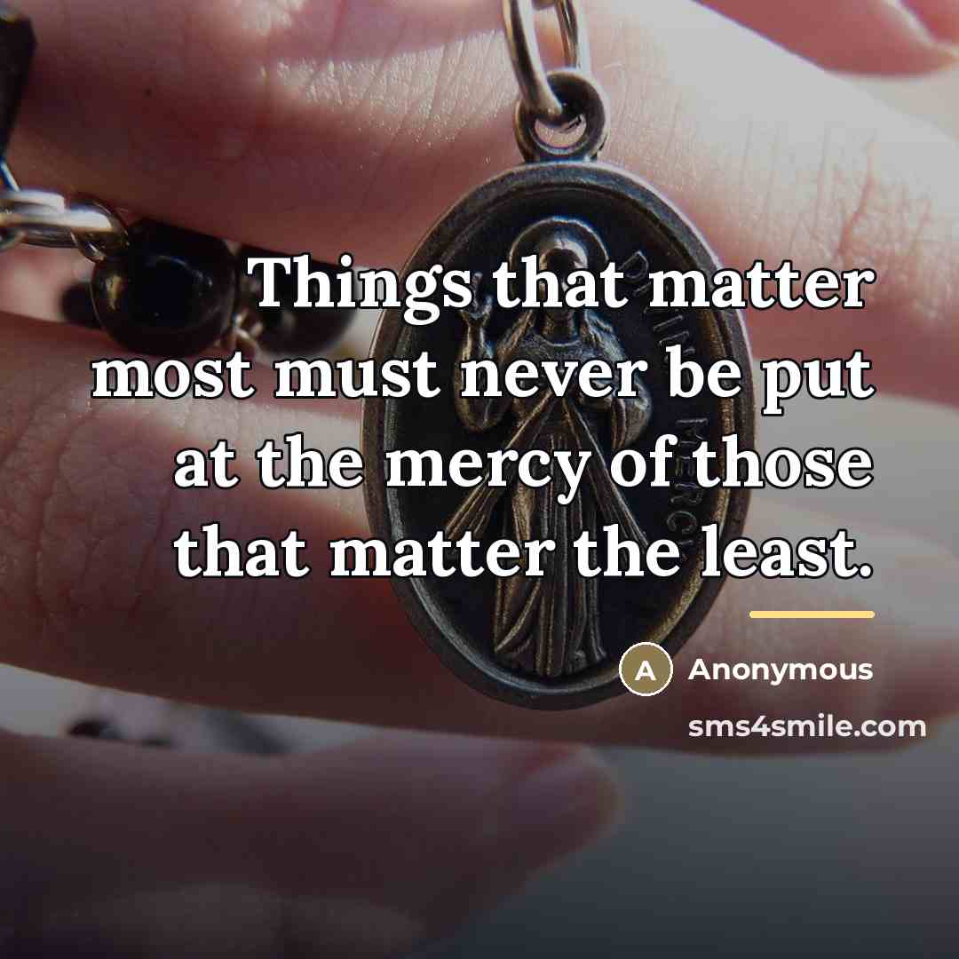 “Things that matter most must never be put at the…” quote by Anonymous