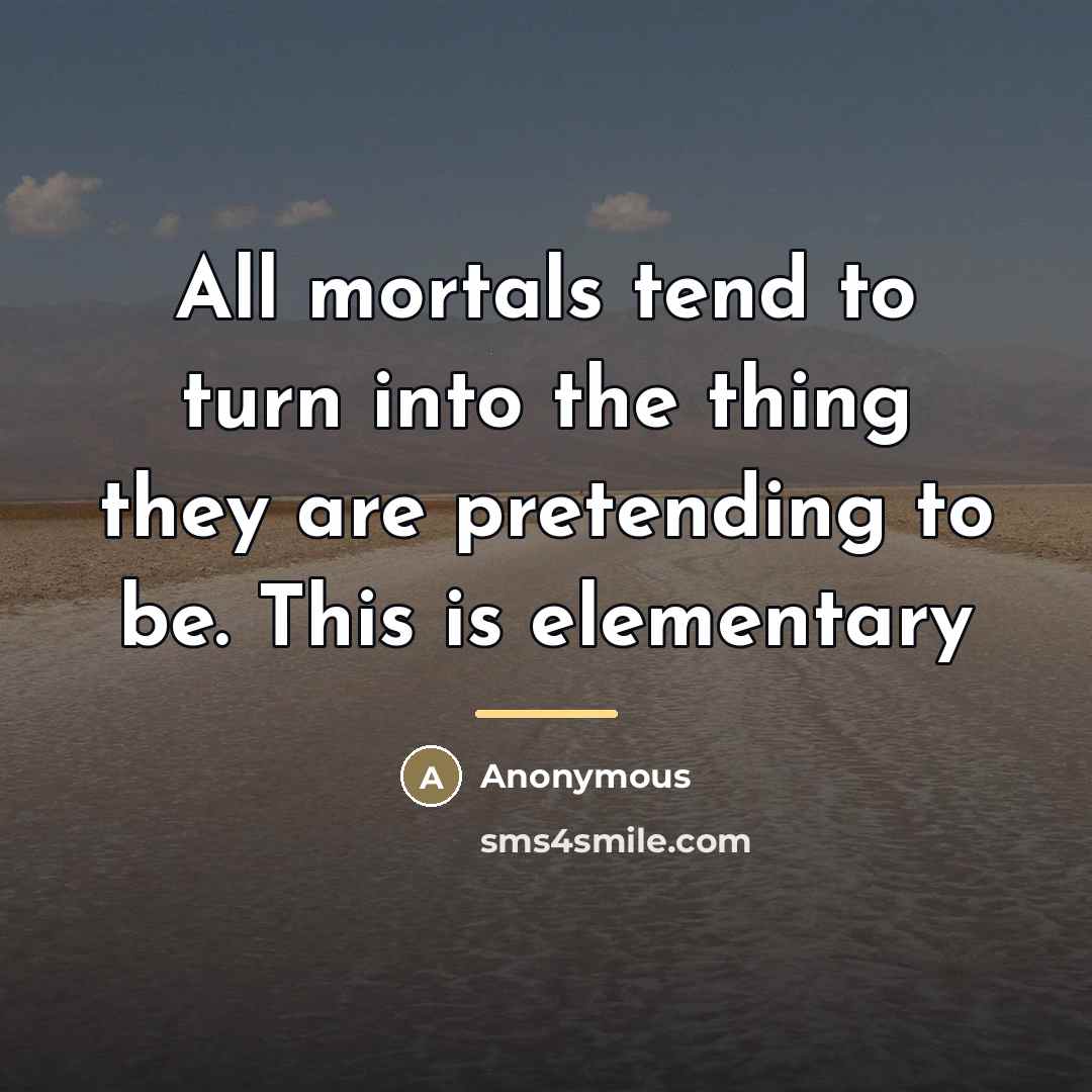 “All mortals tend to turn into the thing they are…” quote by Anonymous