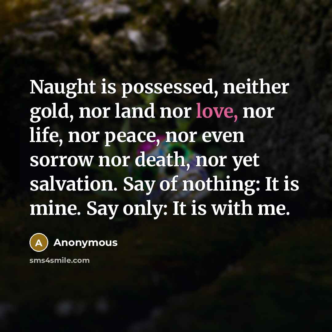 “Naught is possessed, neither gold, nor land nor love, nor…” quote by Anonymous