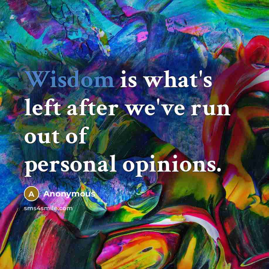 “Wisdom is what's left after we've run out of personal opinions.” quote by Anonymous