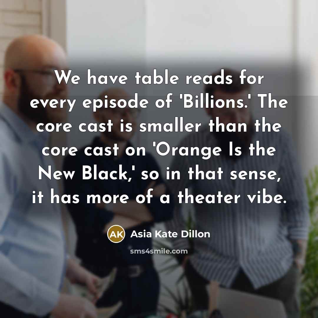 “We have table reads for every episode of 'Billions.' The core cast is smaller than the core cast on 'Orange Is the New Black,' so in that sense, it has more of a theater vibe.” quote by Asia Kate Dillon