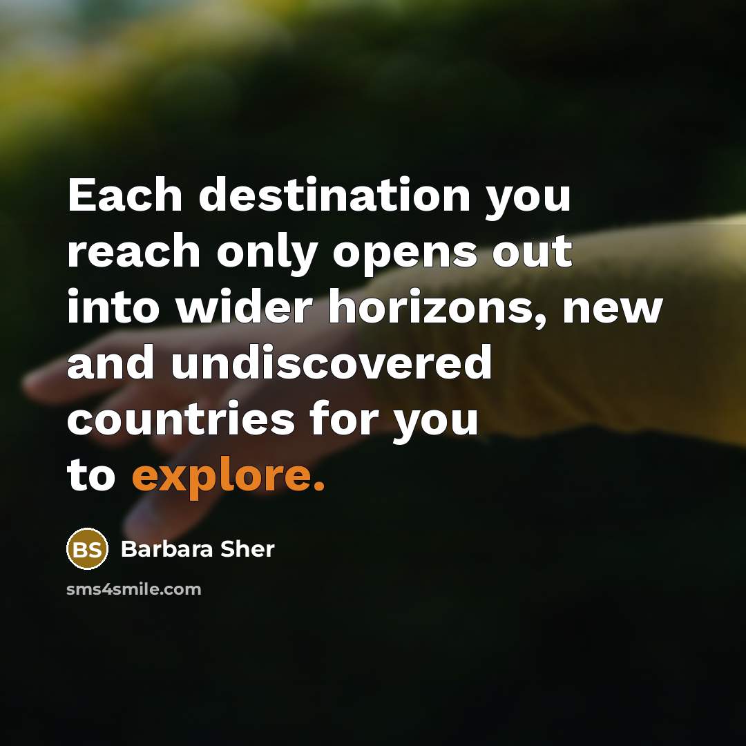 “Each destination you reach only opens out into wider horizons,…” quote by Barbara Sher