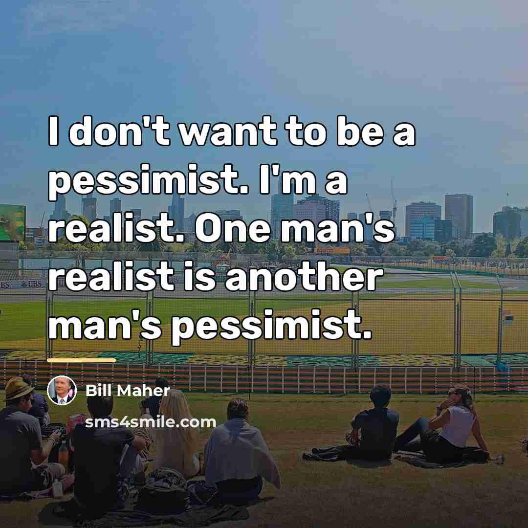 “I don't want to be a pessimist. I'm a realist.…” quote by Bill Maher