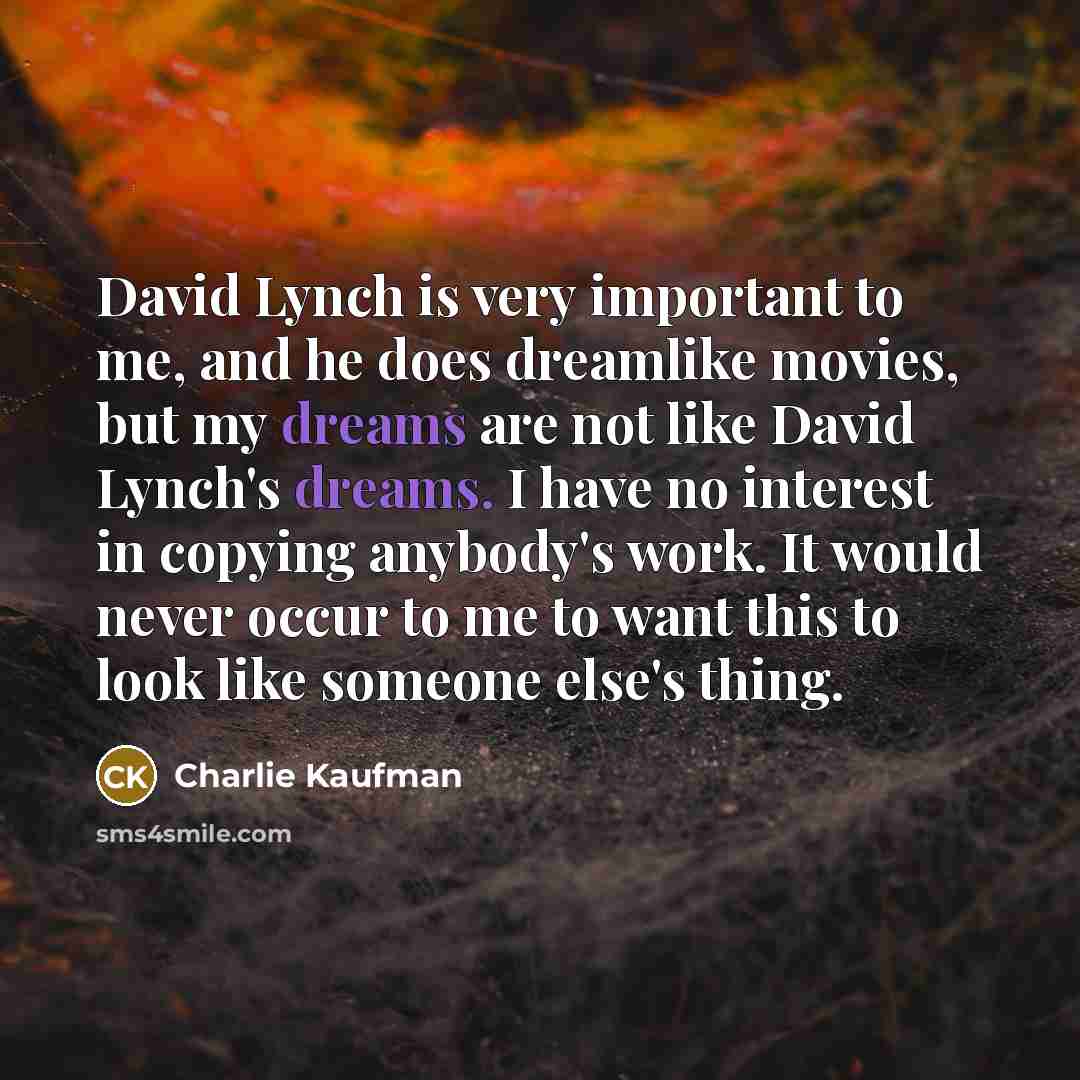 “David Lynch is very important to me, and he does…” quote by Charlie Kaufman