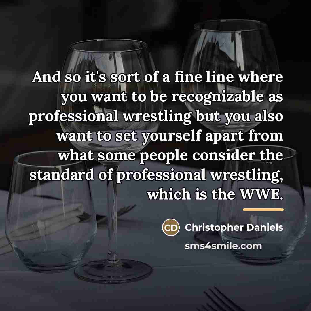 “And so it's sort of a fine line where you…” quote by Christopher Daniels