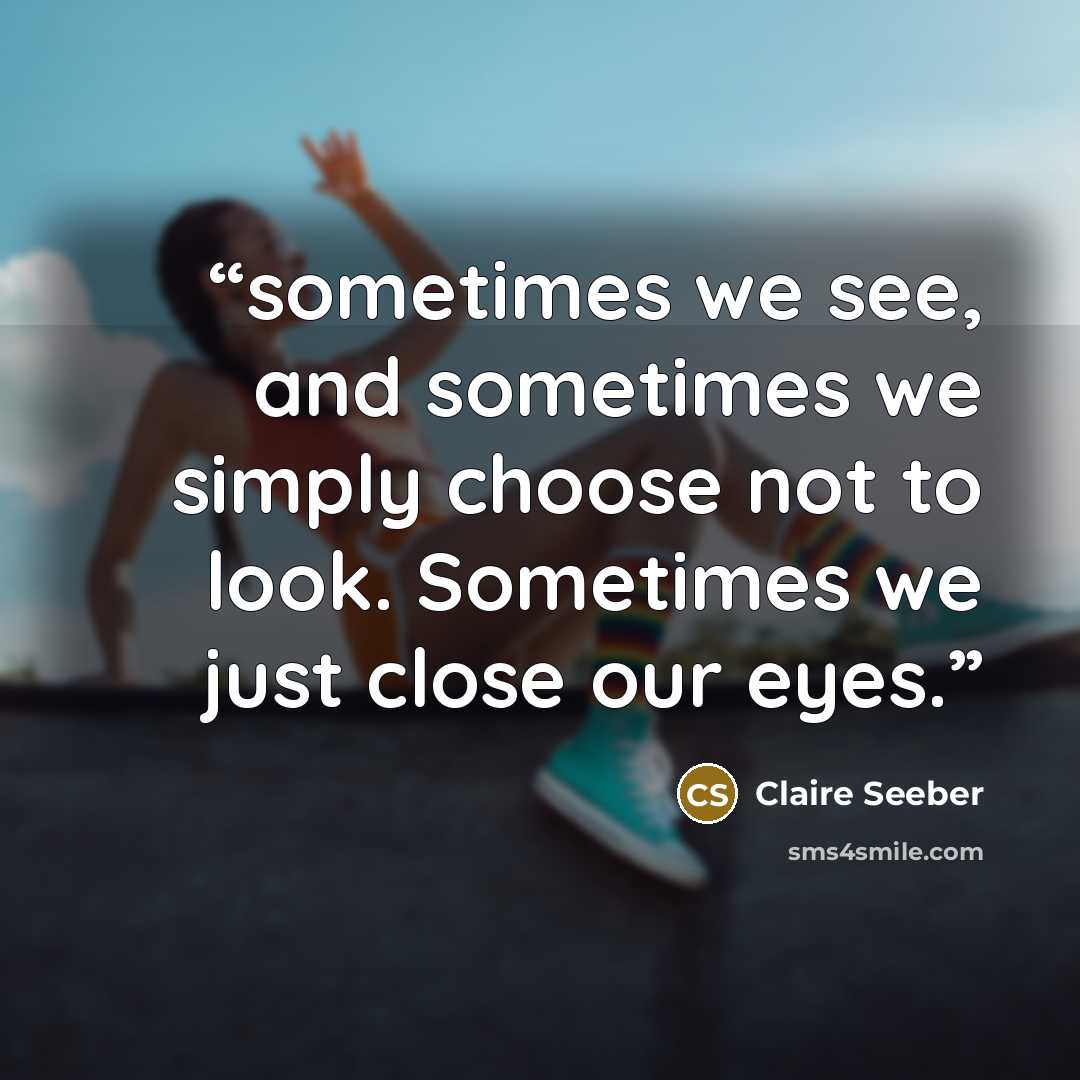 “sometimes we see, and sometimes we simply choose not to look. Sometimes we just close our eyes.” quote by Claire Seeber