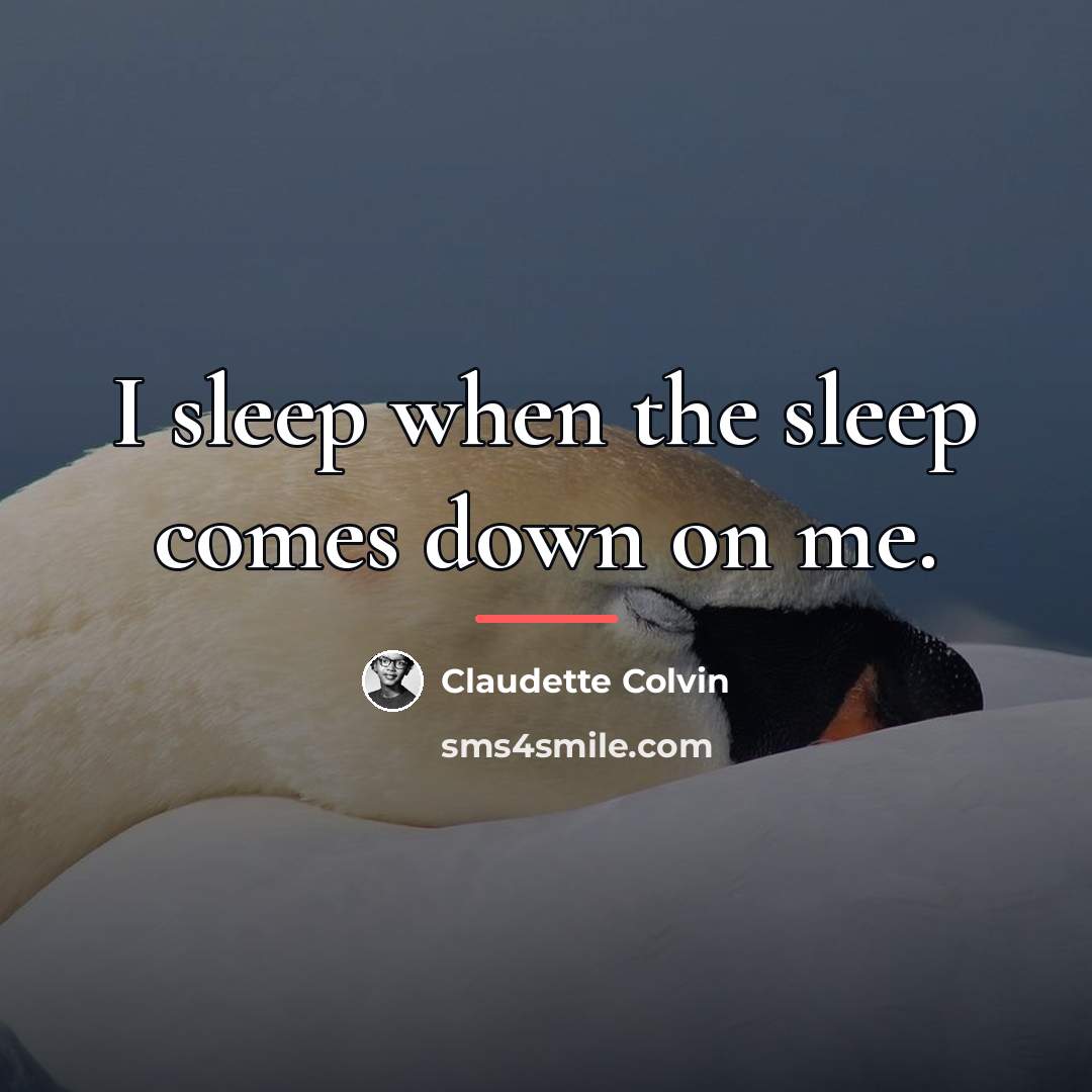 “I sleep when the sleep comes down on me.…” quote by Claudette Colvin