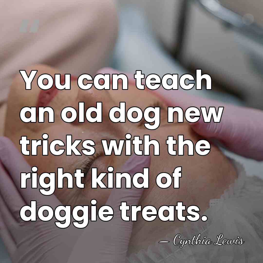 You can teach an old dog new tricks with the right kind&hellip; - Cynthia Lewis