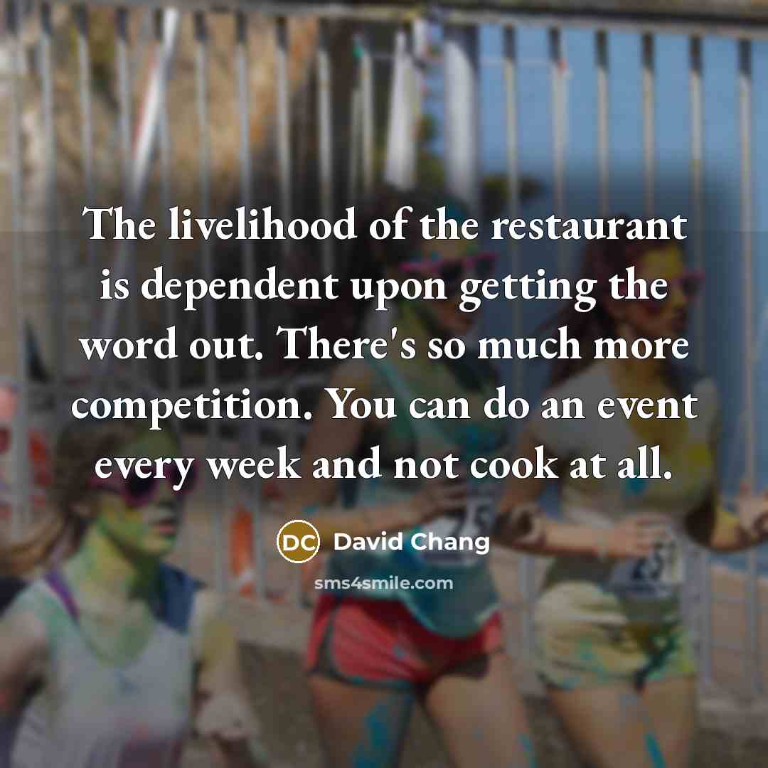“The livelihood of the restaurant is dependent upon getting the…” quote by David Chang