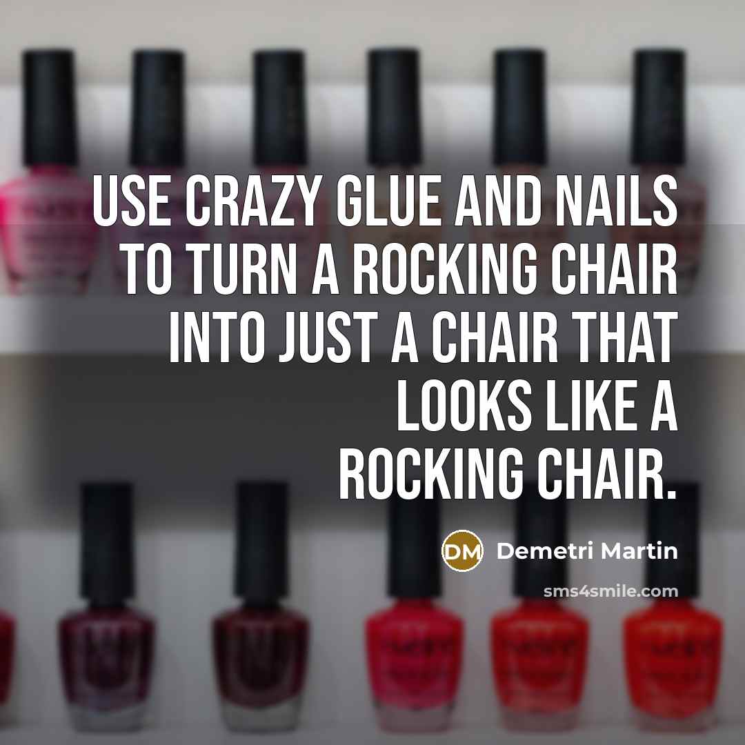 “Use crazy glue and nails to turn a rocking chair…” quote by Demetri Martin