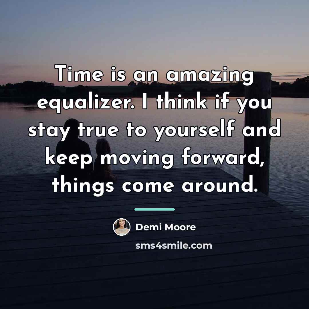 “Time is an amazing equalizer. I think if you stay…” quote by Demi Moore