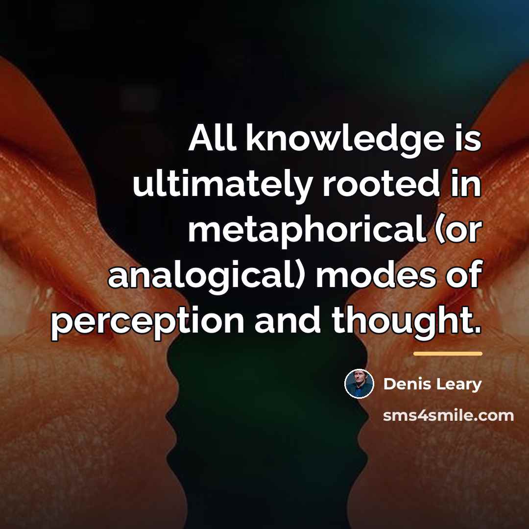 “All knowledge is ultimately rooted in metaphorical (or analogical) modes…” quote by Denis Leary