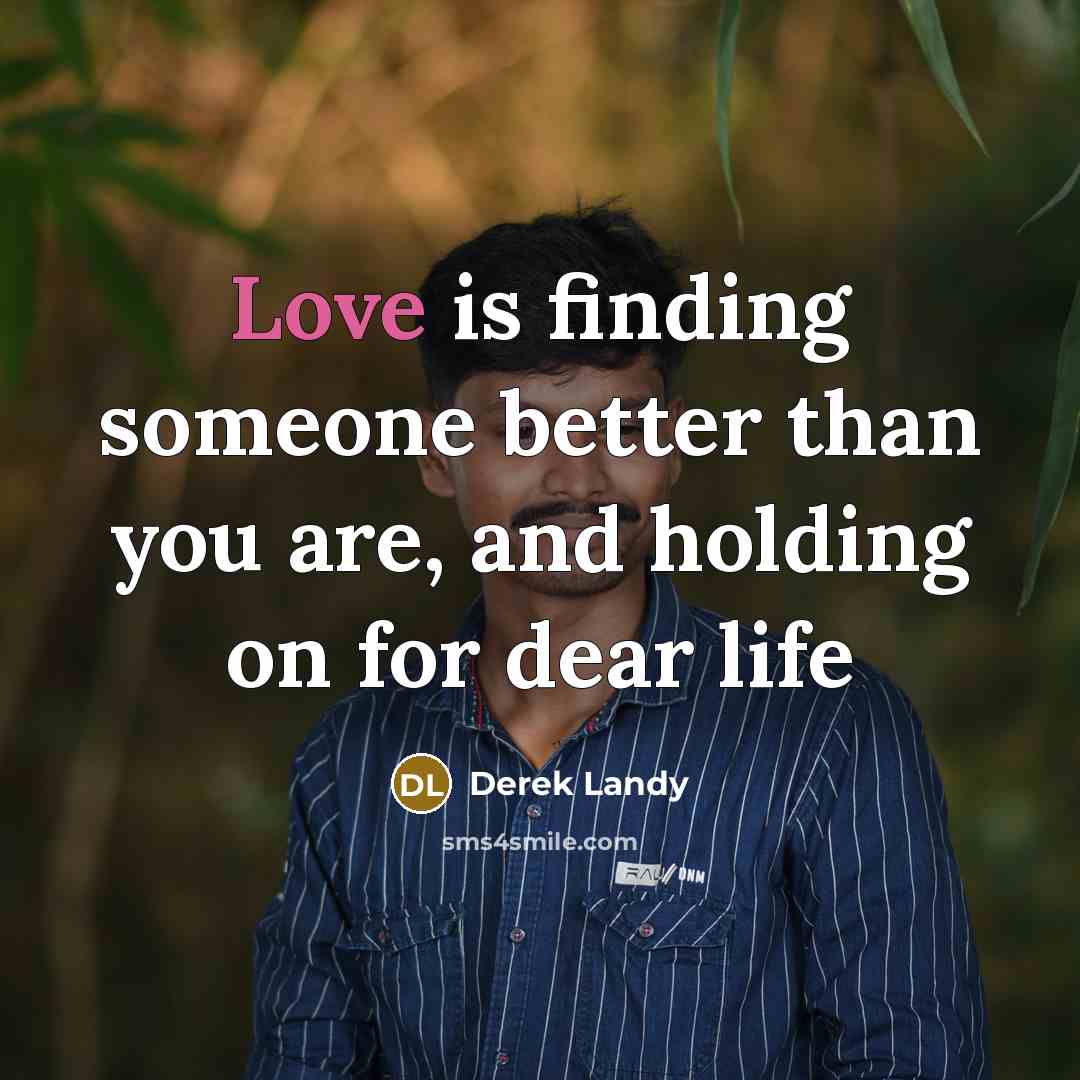 “Love is finding someone better than you are, and holding…” quote by Derek Landy