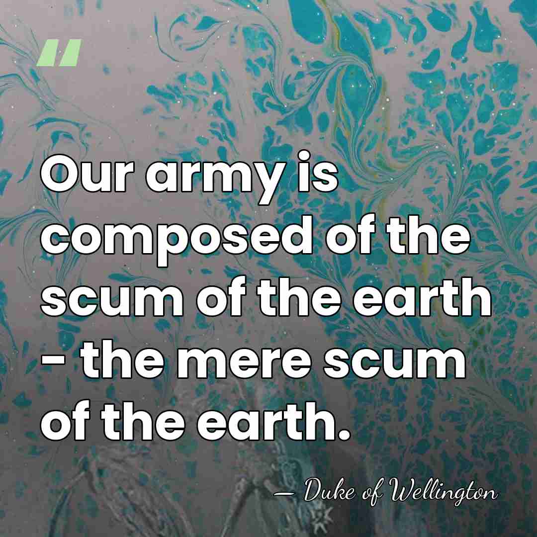 Our army is composed of the scum of the earth - the&hellip; - Duke of Wellington