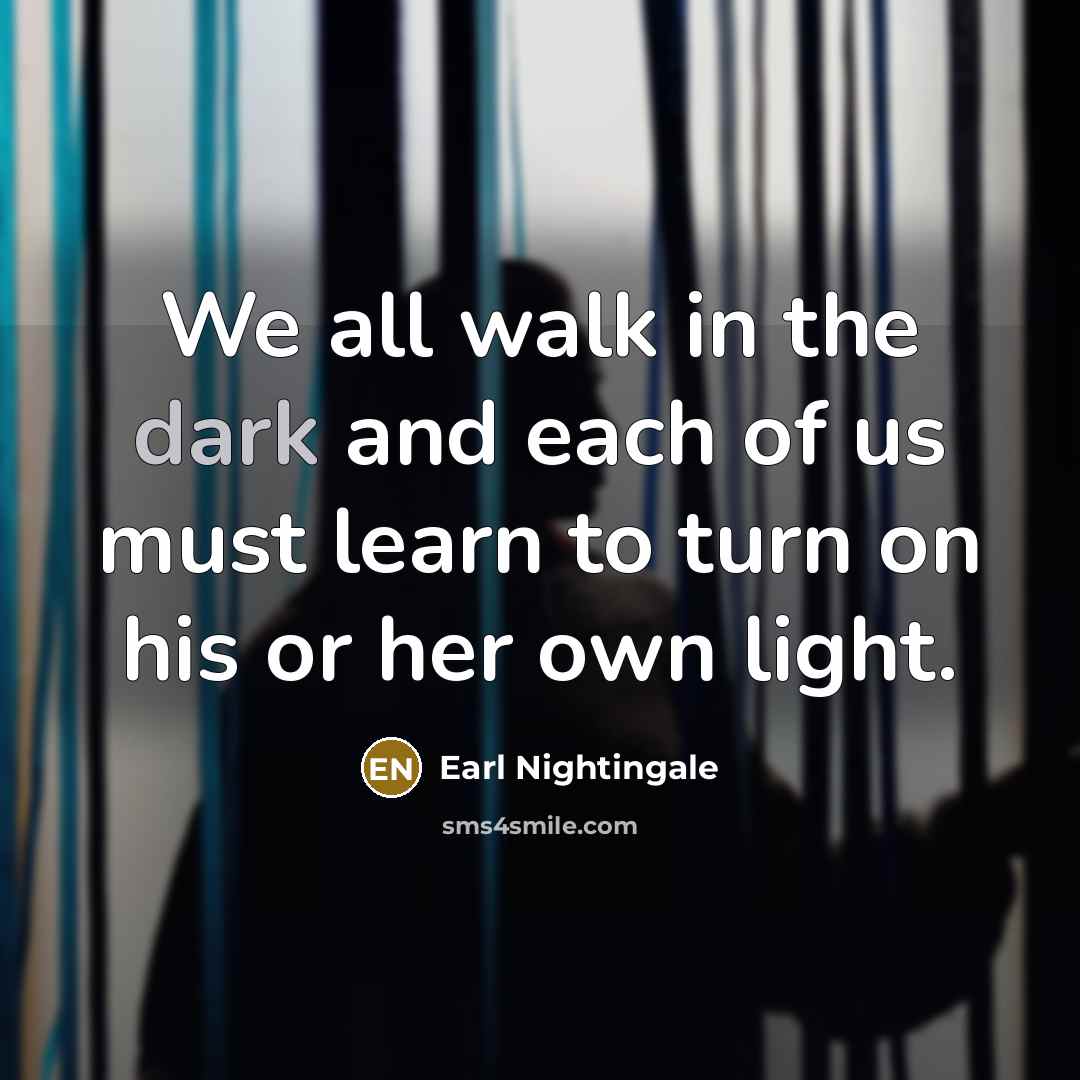 “We all walk in the dark and each of us…” quote by Earl Nightingale