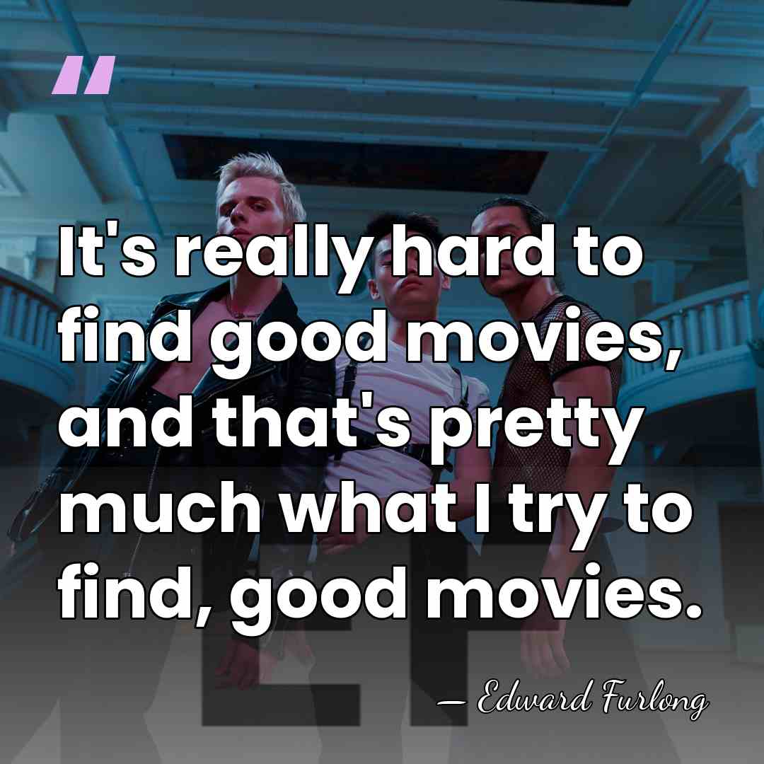 It's really hard to find good movies, and that's pretty much what&hellip; - Edward Furlong