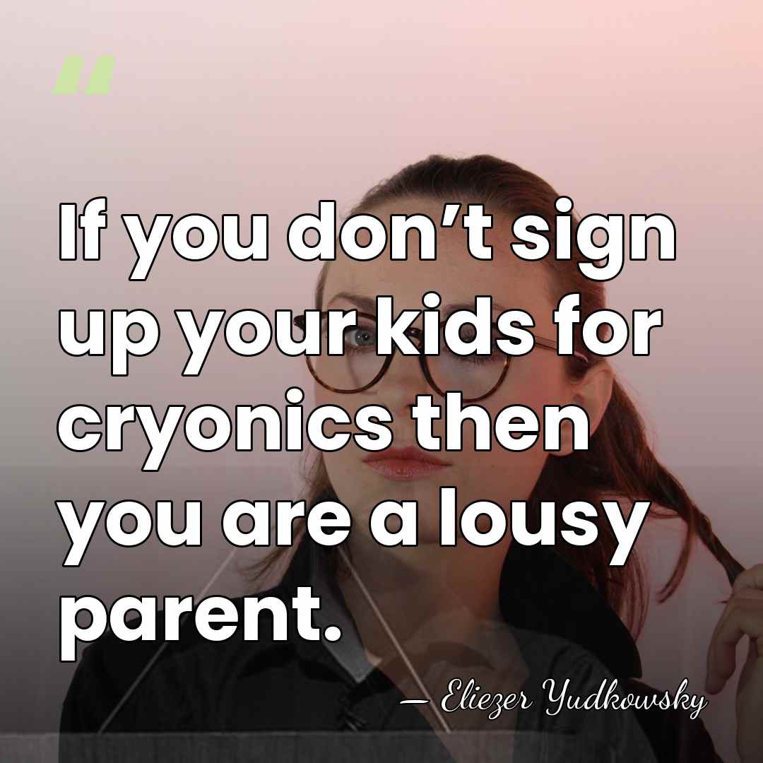 If you don’t sign up your kids for cryonics then you are&hellip; - Eliezer Yudkowsky